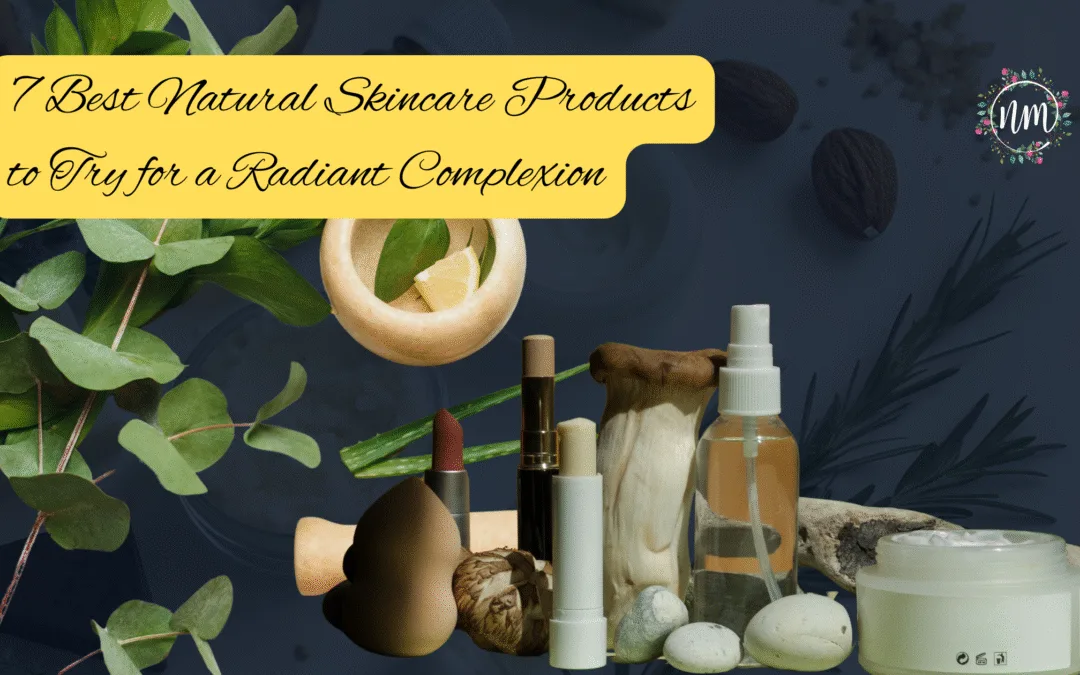7 Best Natural Skincare Products to Try for a Radiant Complexion