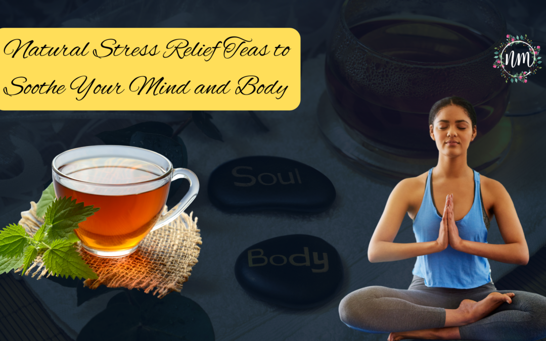 Natural Stress Relief Teas to Soothe Your Mind and Body