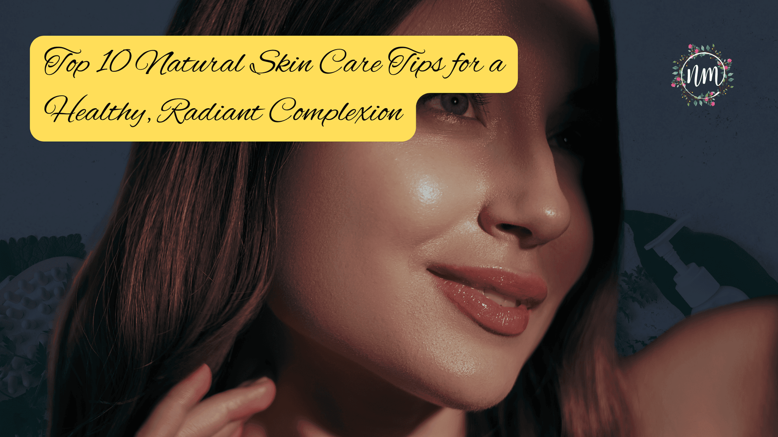 Top 10 Natural Skin Care Tips for a Healthy, Radiant Complexion