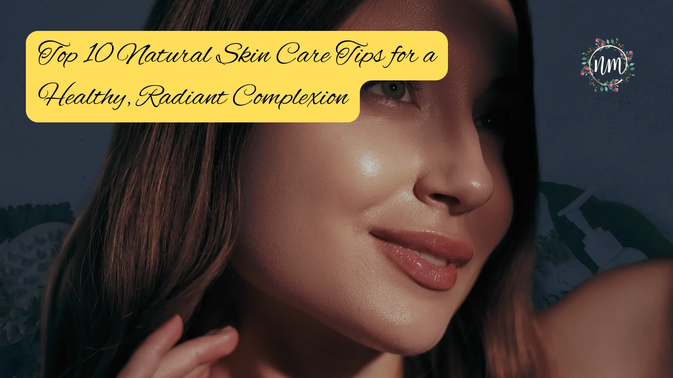 Top 10 Natural Skin Care Tips for a Healthy, Radiant Complexion
